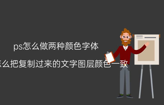 ps怎么做两种颜色字体 ps怎么把复制过来的文字图层颜色一致？